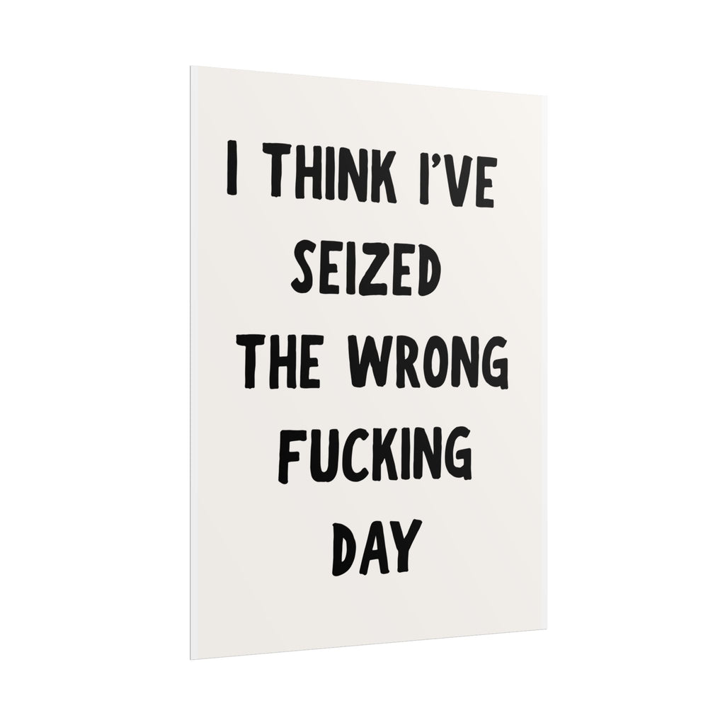 Rolled Poster — “I Think I’ve Seized the Wrong Fucking Day” Humorous Wall Art
