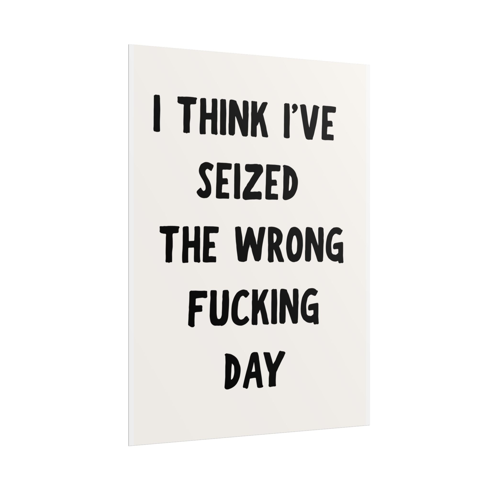 Rolled Poster — “I Think I’ve Seized the Wrong Fucking Day” Humorous Wall Art