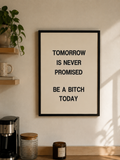 Tomorrow Is Never Promised, Be a Bitch Today