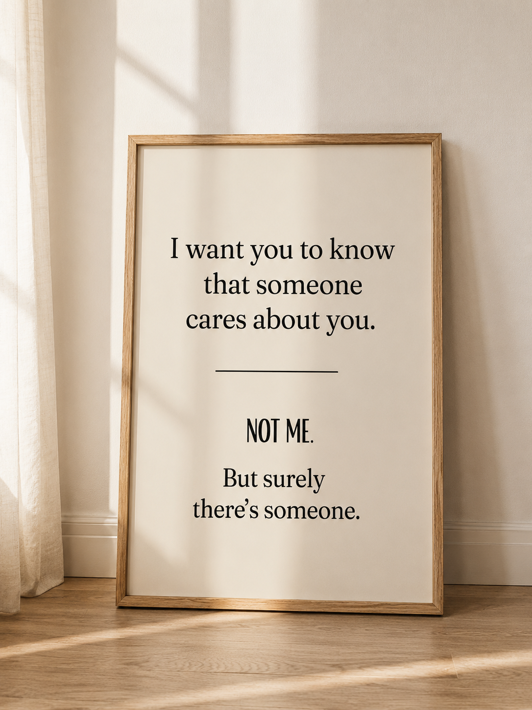 I want you to know that someone cares about you. NOT ME. But surely there's someone.