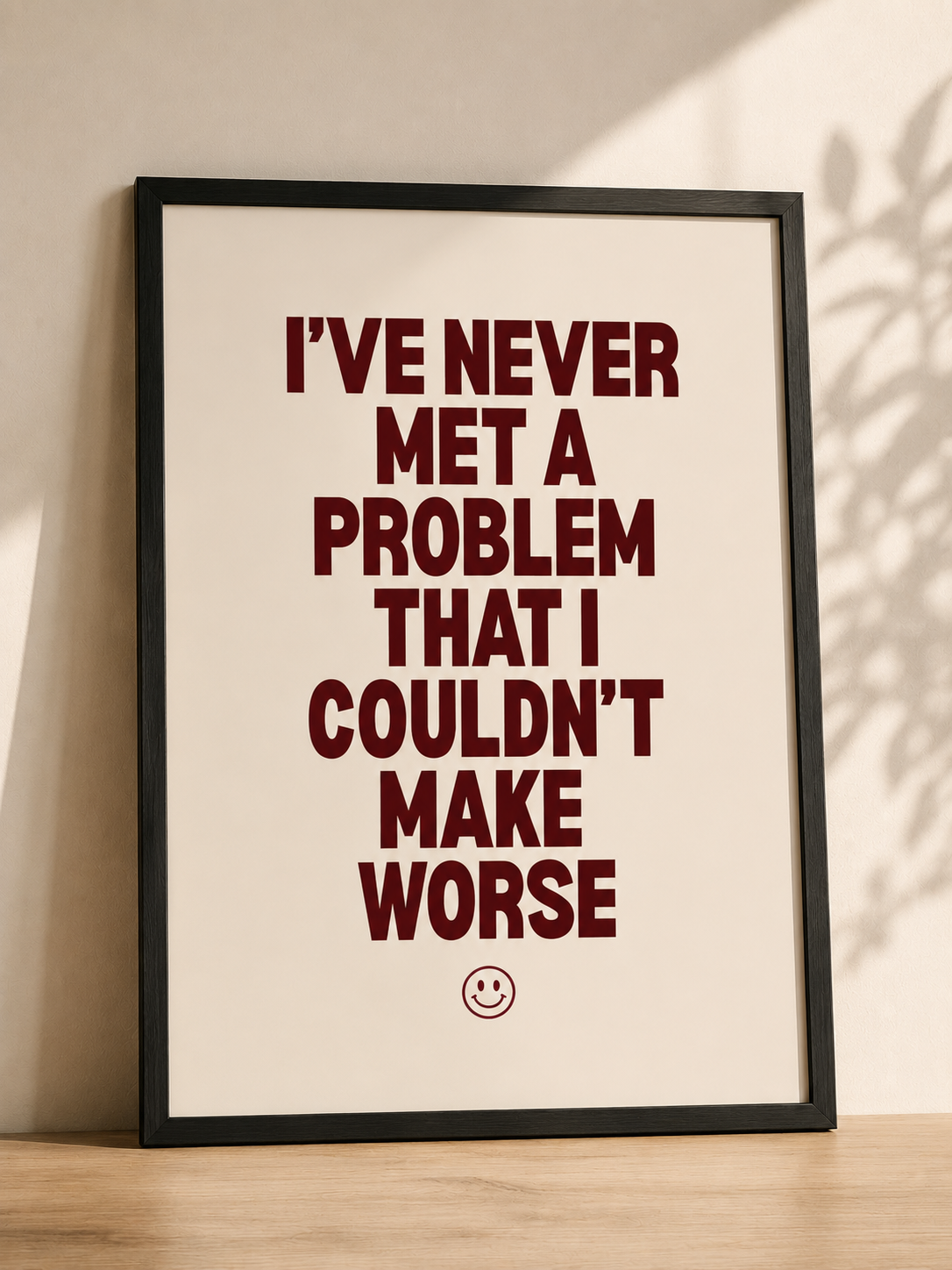 I've Never Met a Problem That I Couldn't Make Worse