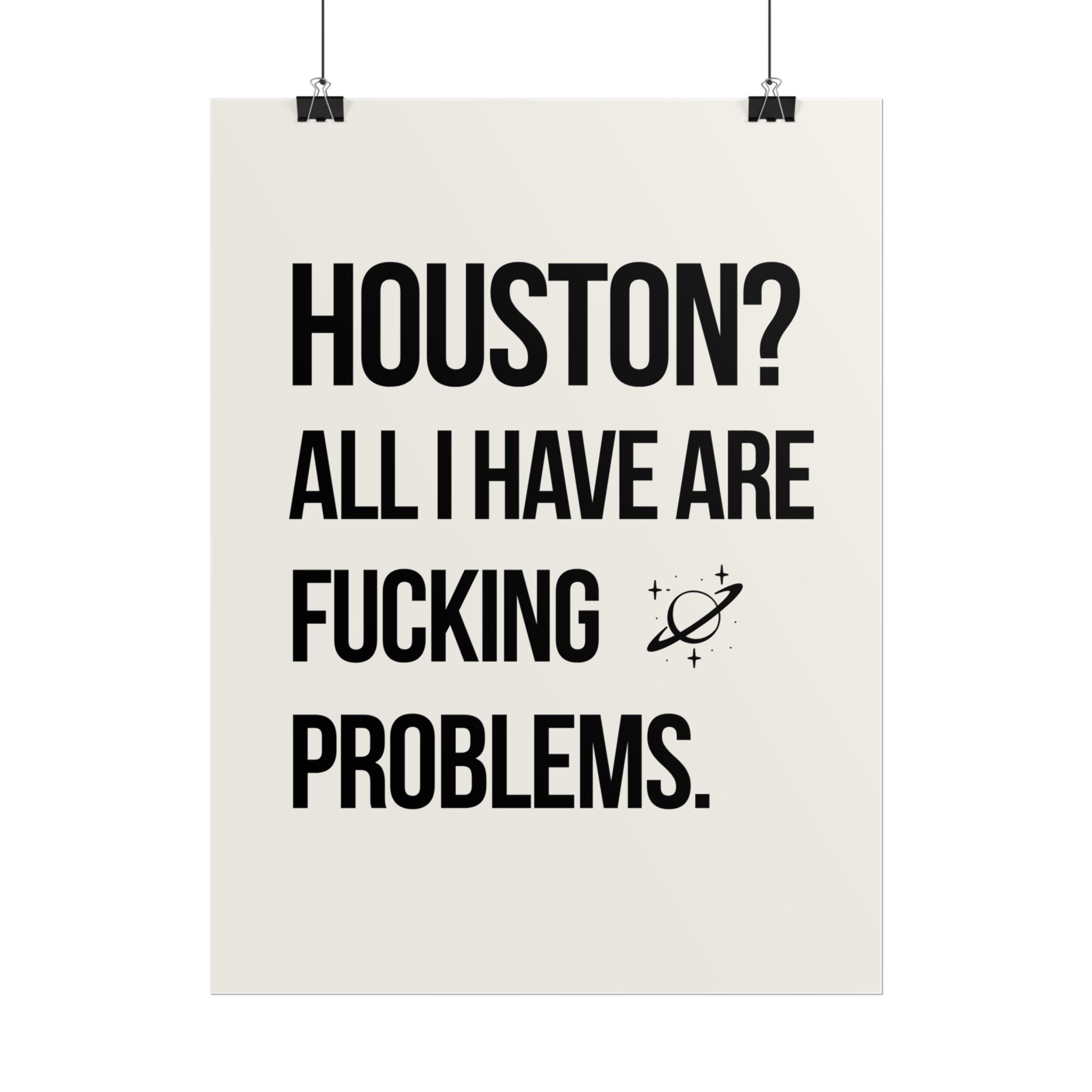 HOUSTON? ALL I HAVE ARE FUCKING PROBLEMS.