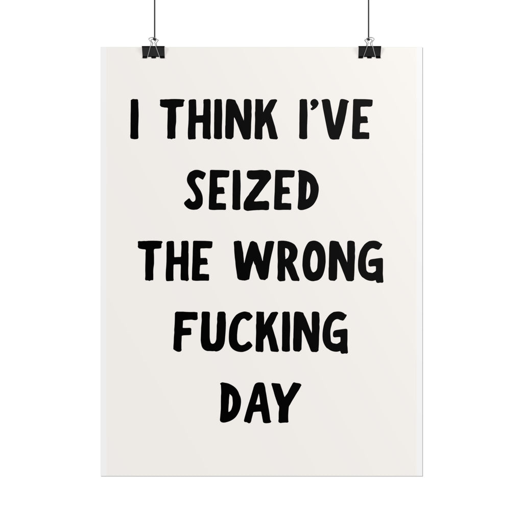 Rolled Poster — “I Think I’ve Seized the Wrong Fucking Day” Humorous Wall Art