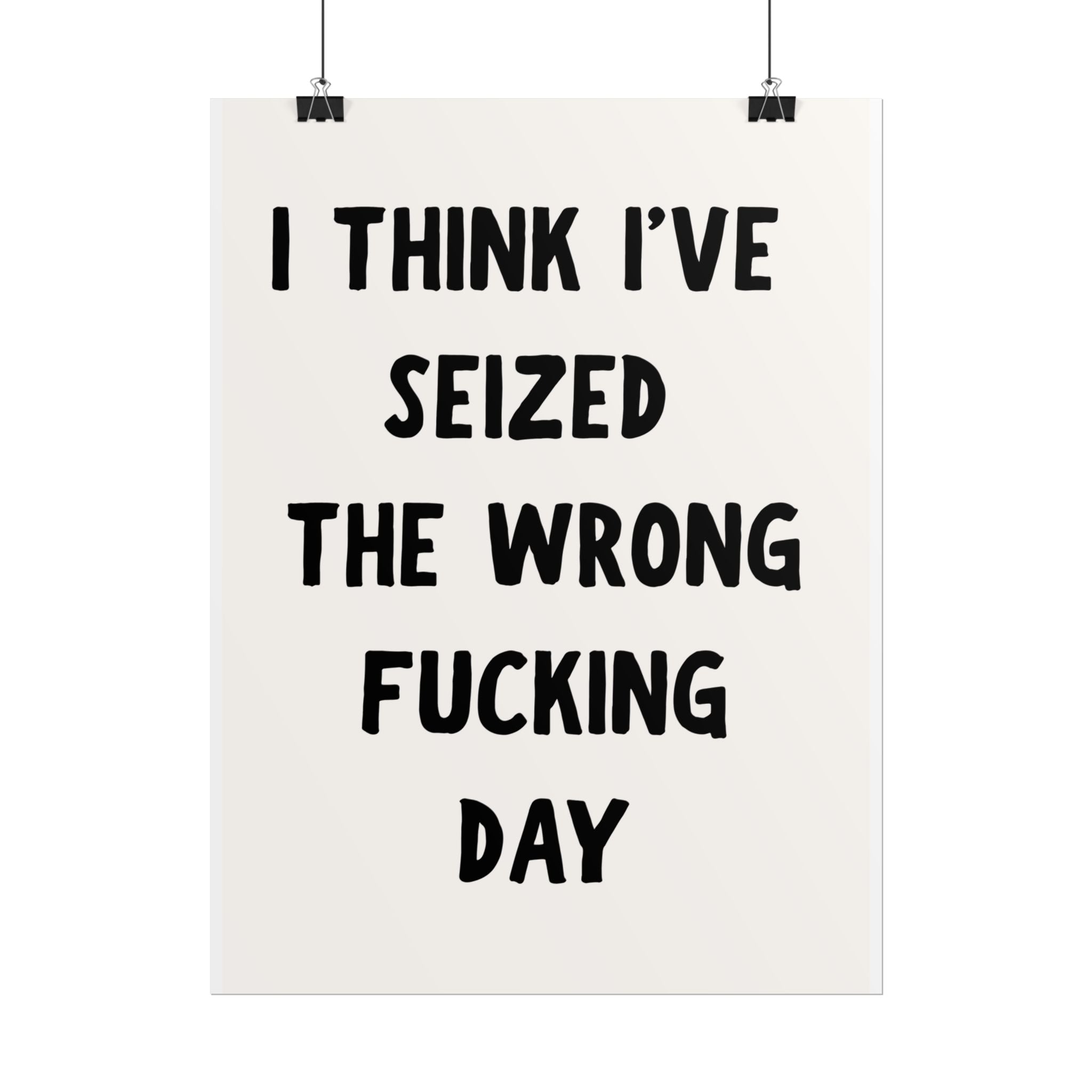 Rolled Poster — “I Think I’ve Seized the Wrong Fucking Day” Humorous Wall Art