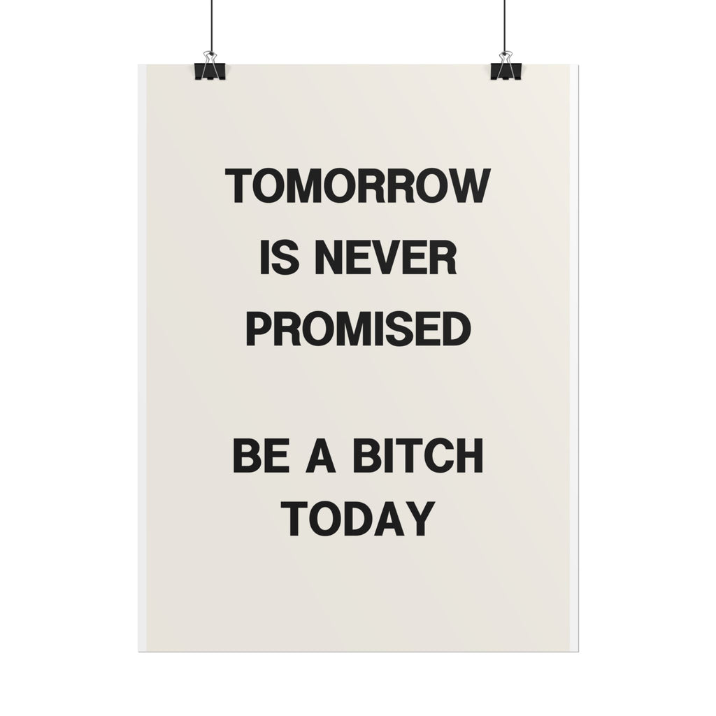 Tomorrow Is Never Promised, Be a Bitch Today
