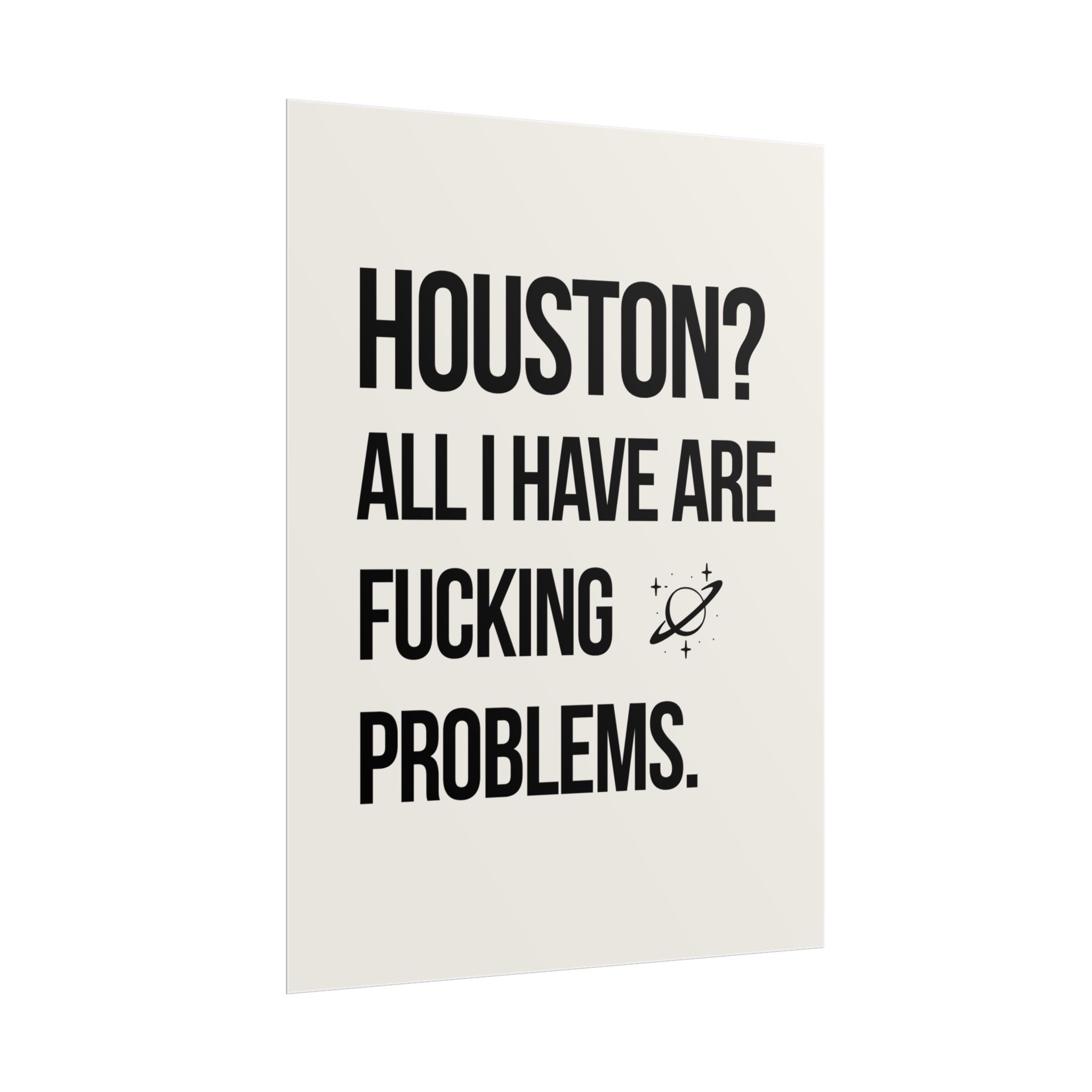 HOUSTON? ALL I HAVE ARE FUCKING PROBLEMS.