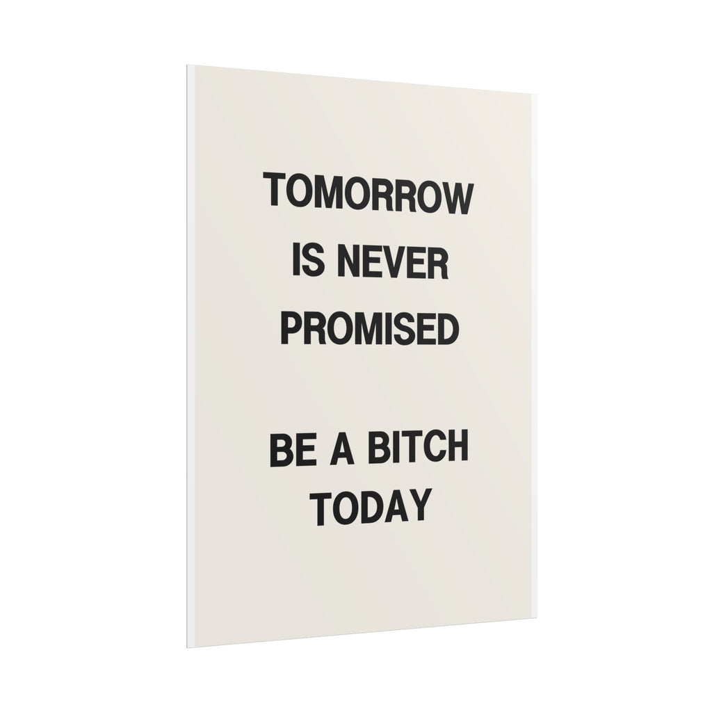 Tomorrow Is Never Promised, Be a Bitch Today